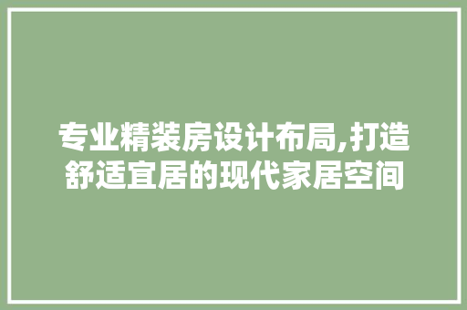 专业精装房设计布局,打造舒适宜居的现代家居空间