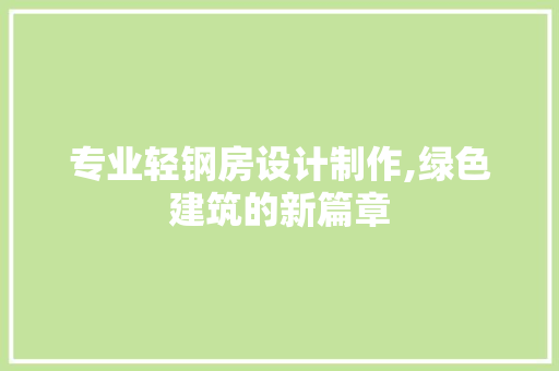 专业轻钢房设计制作,绿色建筑的新篇章