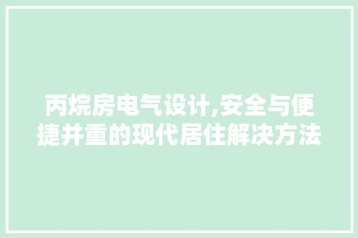 丙烷房电气设计,安全与便捷并重的现代居住解决方法
