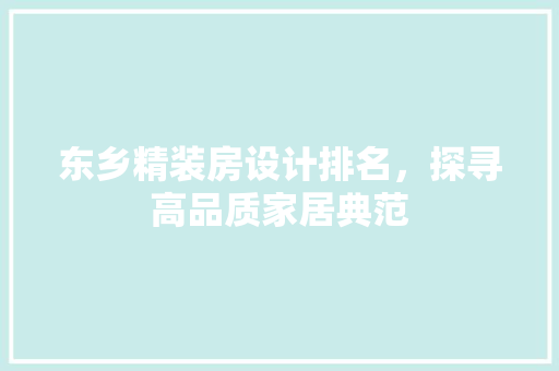 东乡精装房设计排名,探寻高品质家居典范