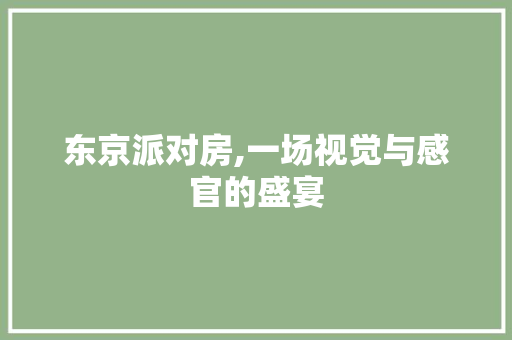 东京派对房,一场视觉与感官的盛宴