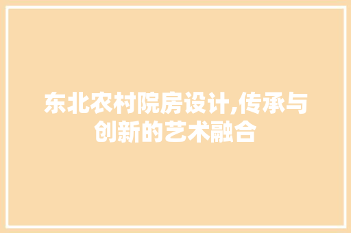 东北农村院房设计,传承与创新的艺术融合
