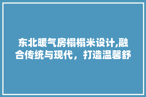 东北暖气房榻榻米设计,融合传统与现代，打造温馨舒适家居空间 门窗装修