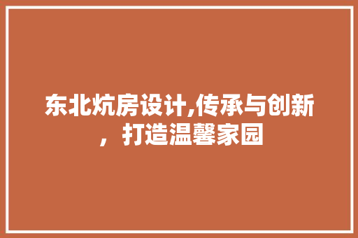 东北炕房设计,传承与创新，打造温馨家园