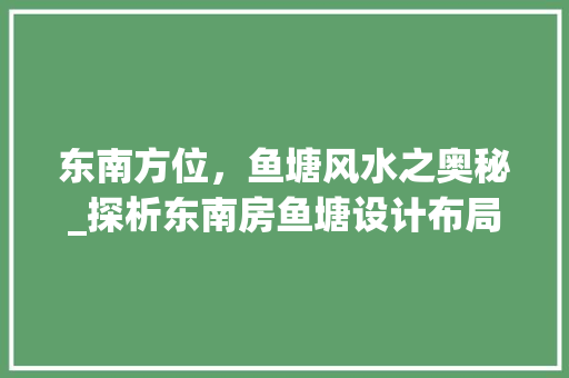 东南方位，鱼塘风水之奥秘_探析东南房鱼塘设计布局 景观设计