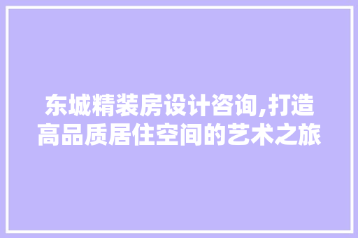 东城精装房设计咨询,打造高品质居住空间的艺术之旅 景观设计