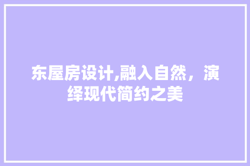 东屋房设计,融入自然，演绎现代简约之美 景观设计