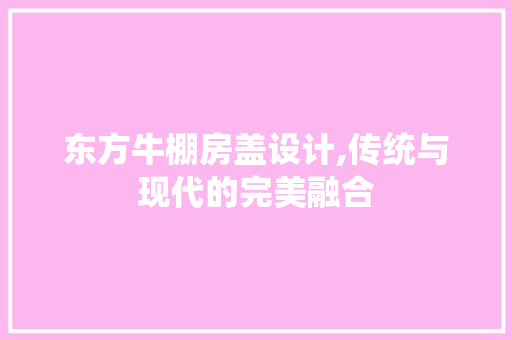东方牛棚房盖设计,传统与现代的完美融合