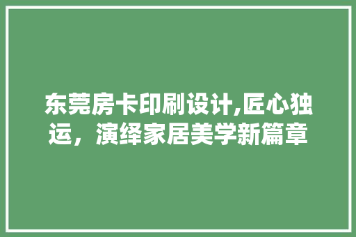 东莞房卡印刷设计,匠心独运，演绎家居美学新篇章 装修攻略