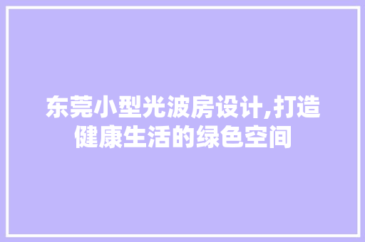 东莞小型光波房设计,打造健康生活的绿色空间