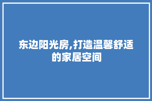 东边阳光房,打造温馨舒适的家居空间 景观设计