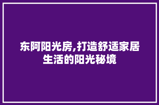东阿阳光房,打造舒适家居生活的阳光秘境