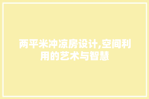 两平米冲凉房设计,空间利用的艺术与智慧