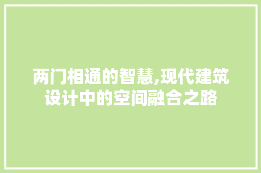 两门相通的智慧,现代建筑设计中的空间融合之路