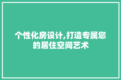 个性化房设计,打造专属您的居住空间艺术