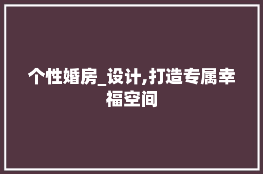 个性婚房_设计,打造专属幸福空间