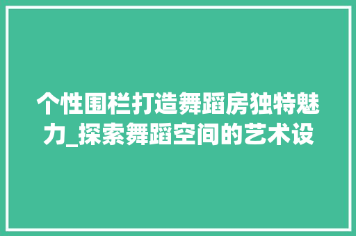 个性围栏打造舞蹈房独特魅力_探索舞蹈空间的艺术设计