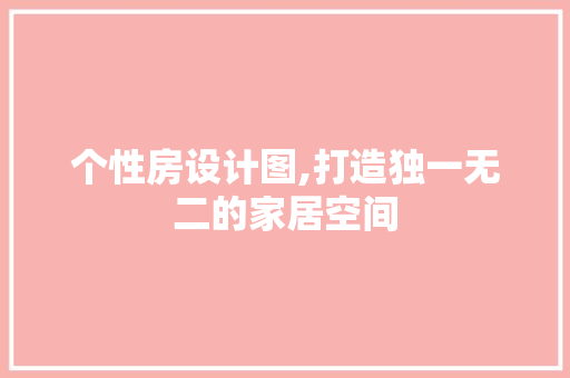 个性房设计图,打造独一无二的家居空间
