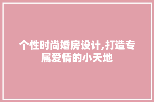 个性时尚婚房设计,打造专属爱情的小天地