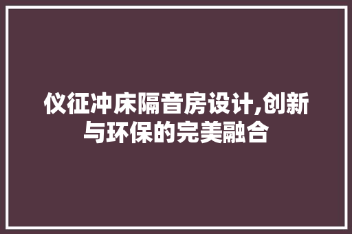 仪征冲床隔音房设计,创新与环保的完美融合
