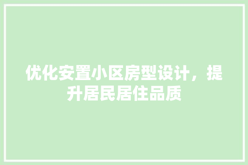 优化安置小区房型设计，提升居民居住品质