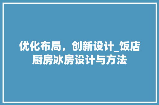 优化布局，创新设计_饭店厨房冰房设计与方法