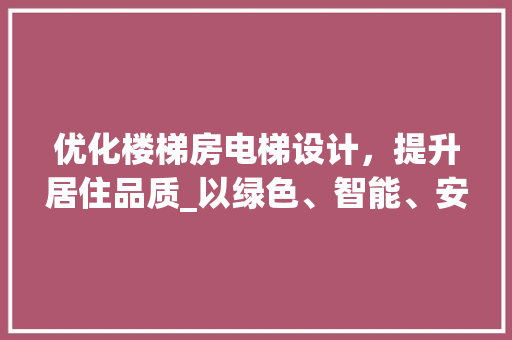 优化楼梯房电梯设计，提升居住品质_以绿色、智能、安全为核心