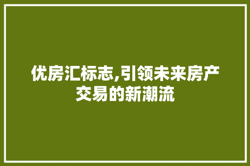 优房汇标志,引领未来房产交易的新潮流 地面装修