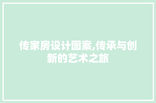 传家房设计图案,传承与创新的艺术之旅