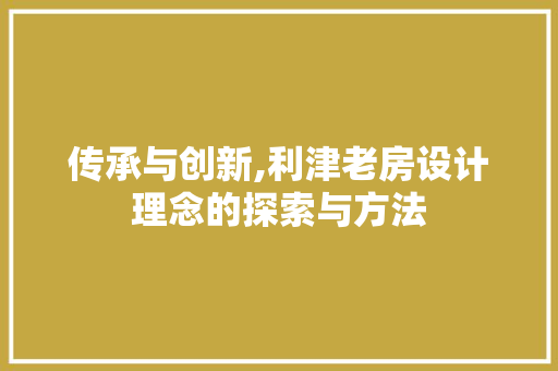 传承与创新,利津老房设计理念的探索与方法