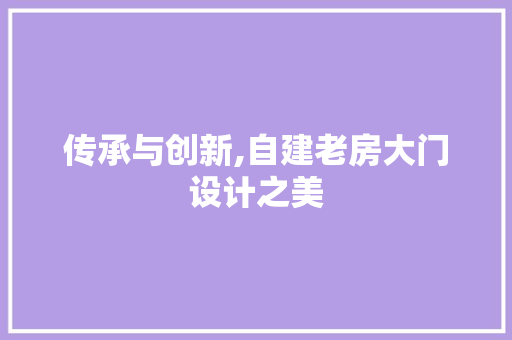传承与创新,自建老房大门设计之美 景观设计