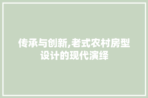 传承与创新,老式农村房型设计的现代演绎
