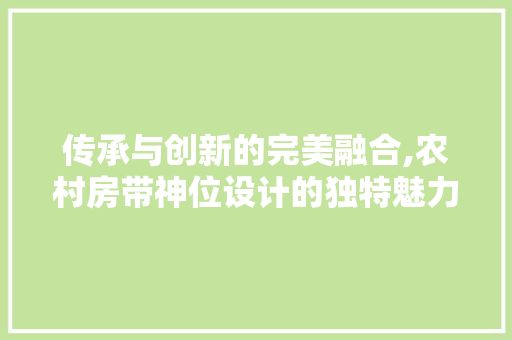 传承与创新的完美融合,农村房带神位设计的独特魅力 地面装修