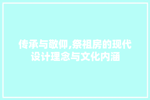 传承与敬仰,祭祖房的现代设计理念与文化内涵 门窗装修