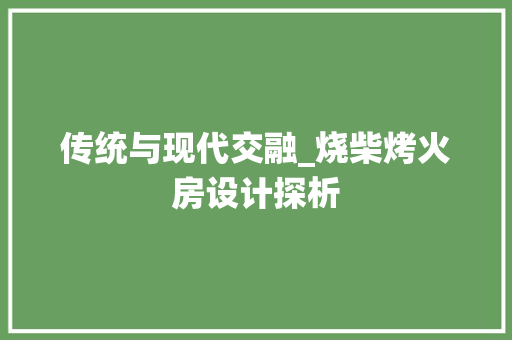 传统与现代交融_烧柴烤火房设计探析