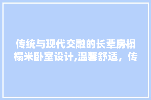 传统与现代交融的长辈房榻榻米卧室设计,温馨舒适，传承生活美学
