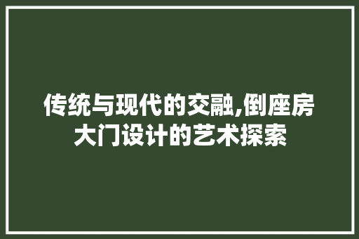 传统与现代的交融,倒座房大门设计的艺术探索