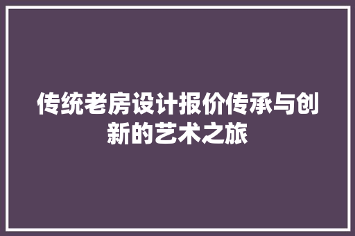 传统老房设计报价传承与创新的艺术之旅