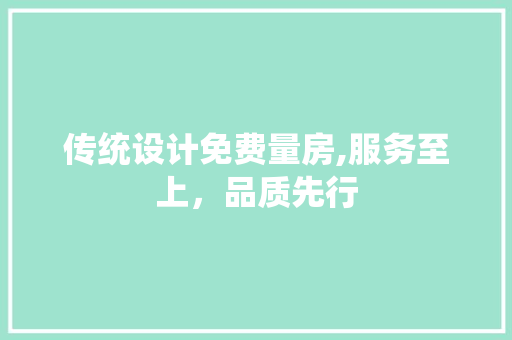 传统设计免费量房,服务至上，品质先行