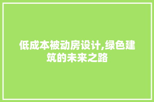 低成本被动房设计,绿色建筑的未来之路
