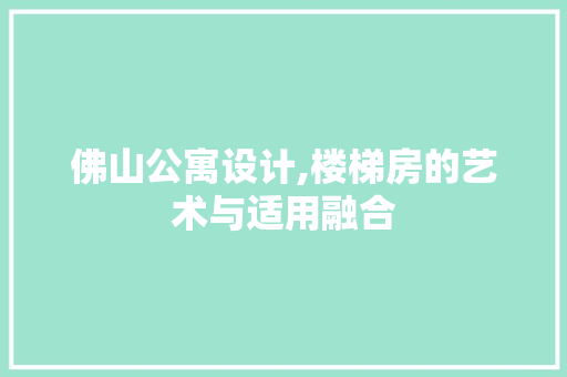 佛山公寓设计,楼梯房的艺术与适用融合
