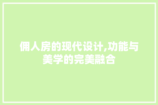 佣人房的现代设计,功能与美学的完美融合