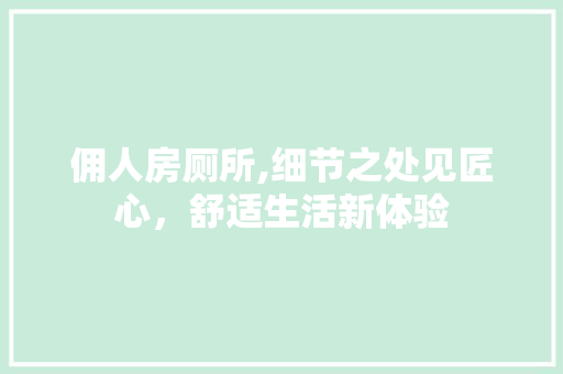 佣人房厕所,细节之处见匠心，舒适生活新体验
