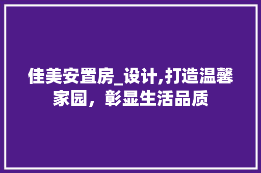 佳美安置房_设计,打造温馨家园，彰显生活品质