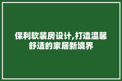 保利软装房设计,打造温馨舒适的家居新境界