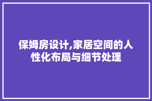 保姆房设计,家居空间的人性化布局与细节处理
