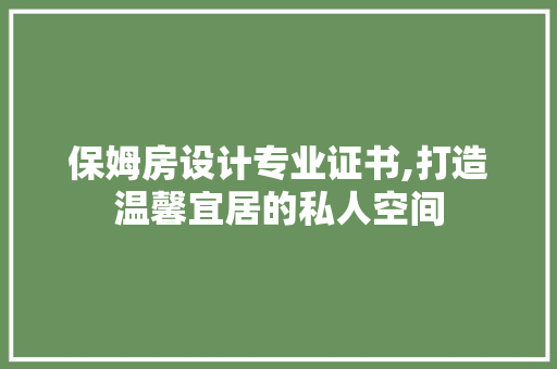 保姆房设计专业证书,打造温馨宜居的私人空间 地面装修