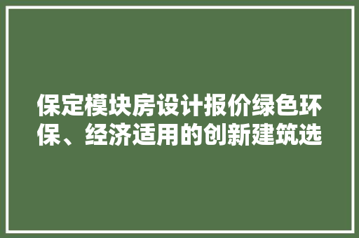 保定模块房设计报价绿色环保、经济适用的创新建筑选择