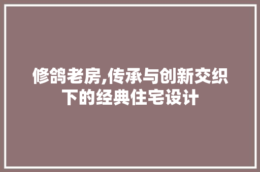 修鸽老房,传承与创新交织下的经典住宅设计