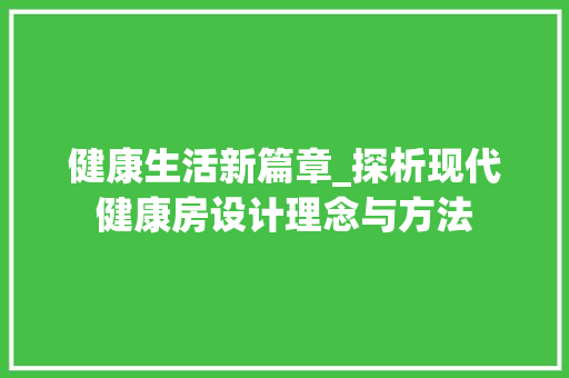 健康生活新篇章_探析现代健康房设计理念与方法